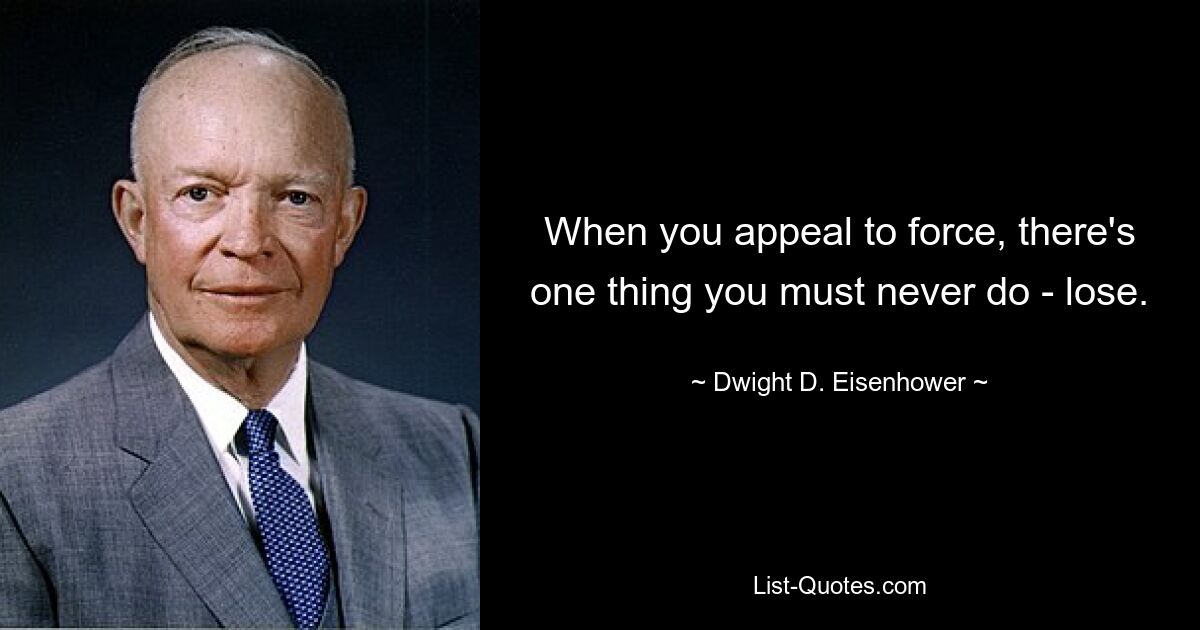 When you appeal to force, there's one thing you must never do - lose. — © Dwight D. Eisenhower