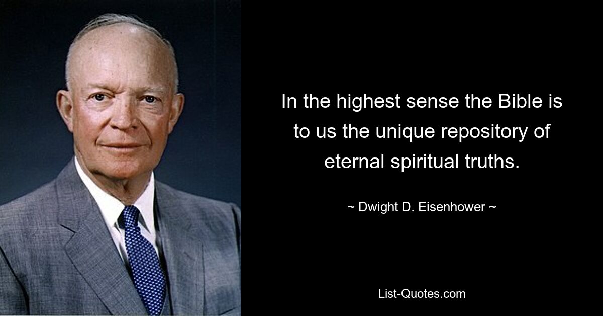 In the highest sense the Bible is to us the unique repository of eternal spiritual truths. — © Dwight D. Eisenhower