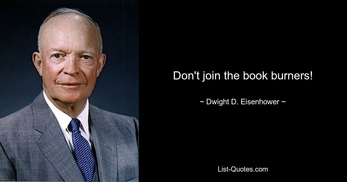 Don't join the book burners! — © Dwight D. Eisenhower