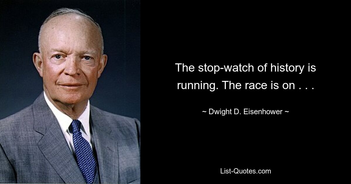 The stop-watch of history is running. The race is on . . . — © Dwight D. Eisenhower