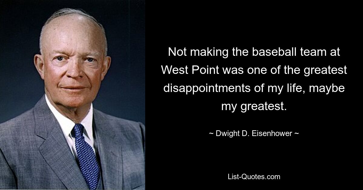 Not making the baseball team at West Point was one of the greatest disappointments of my life, maybe my greatest. — © Dwight D. Eisenhower