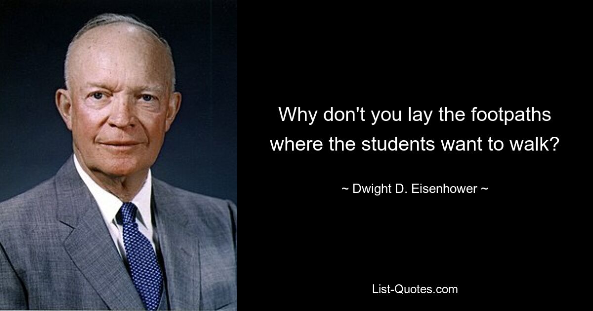 Why don't you lay the footpaths where the students want to walk? — © Dwight D. Eisenhower