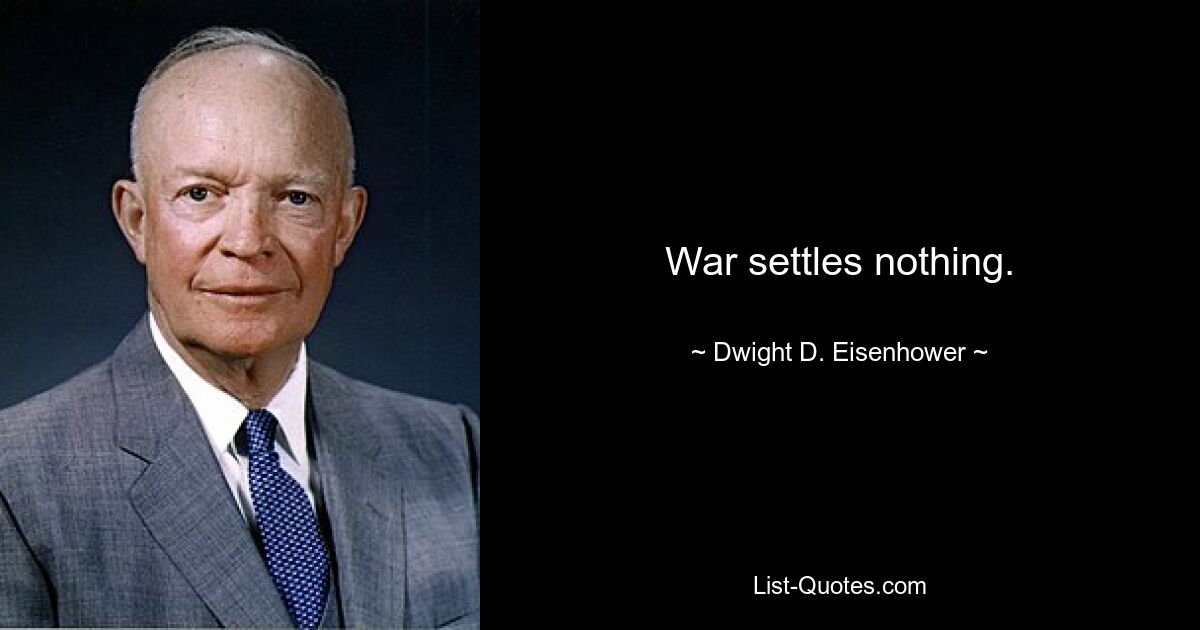 War settles nothing. — © Dwight D. Eisenhower