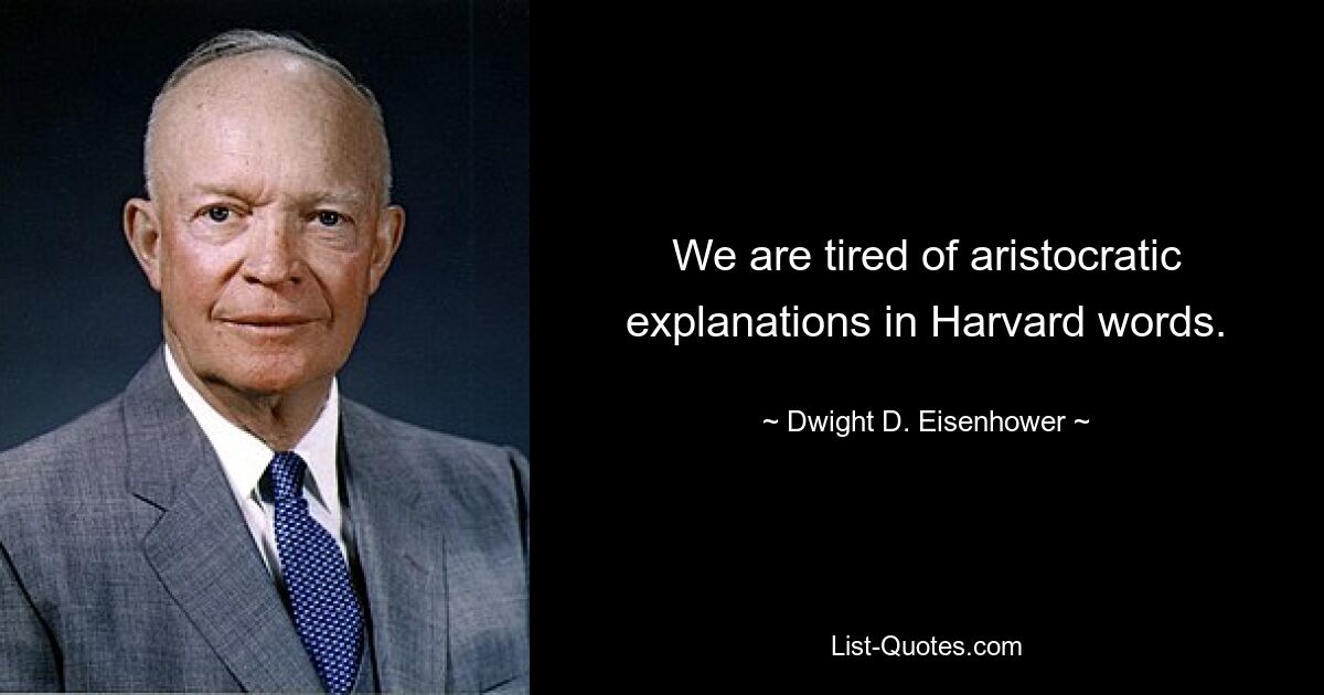 We are tired of aristocratic explanations in Harvard words. — © Dwight D. Eisenhower