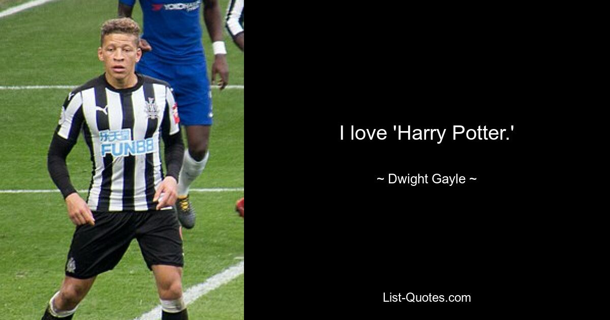 I love 'Harry Potter.' — © Dwight Gayle