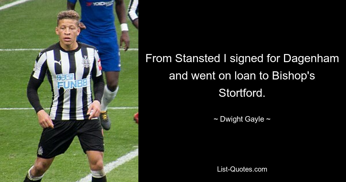 From Stansted I signed for Dagenham and went on loan to Bishop's Stortford. — © Dwight Gayle