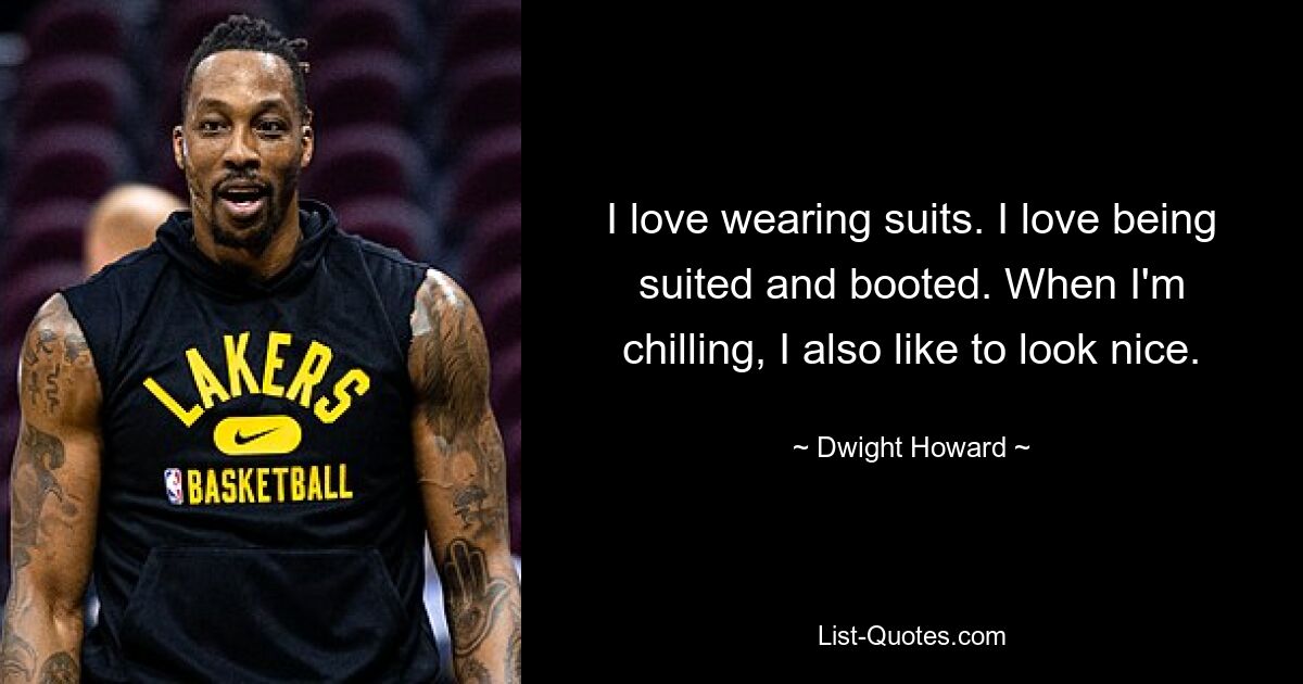 I love wearing suits. I love being suited and booted. When I'm chilling, I also like to look nice. — © Dwight Howard