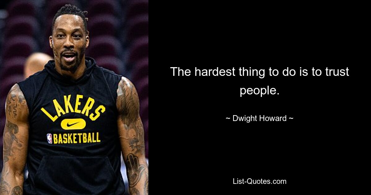 The hardest thing to do is to trust people. — © Dwight Howard