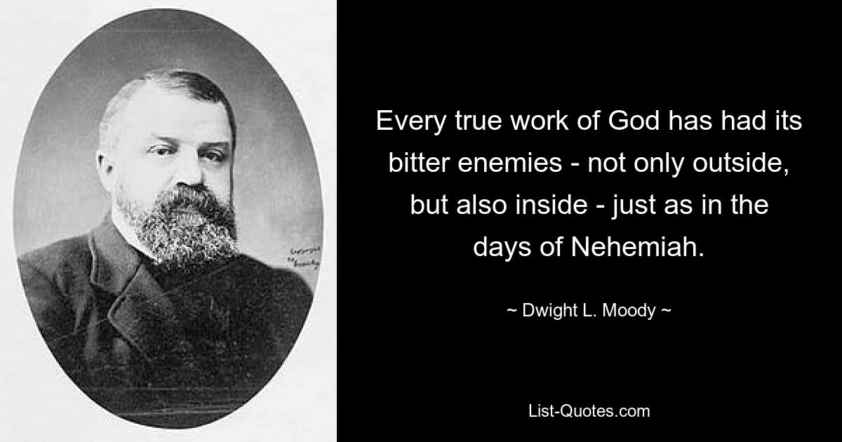 Every true work of God has had its bitter enemies - not only outside, but also inside - just as in the days of Nehemiah. — © Dwight L. Moody