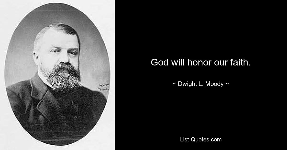 God will honor our faith. — © Dwight L. Moody