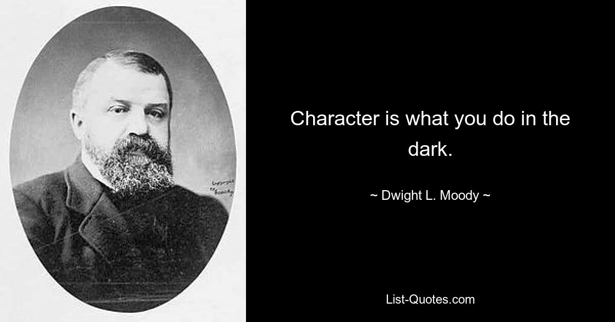 Character is what you do in the dark. — © Dwight L. Moody