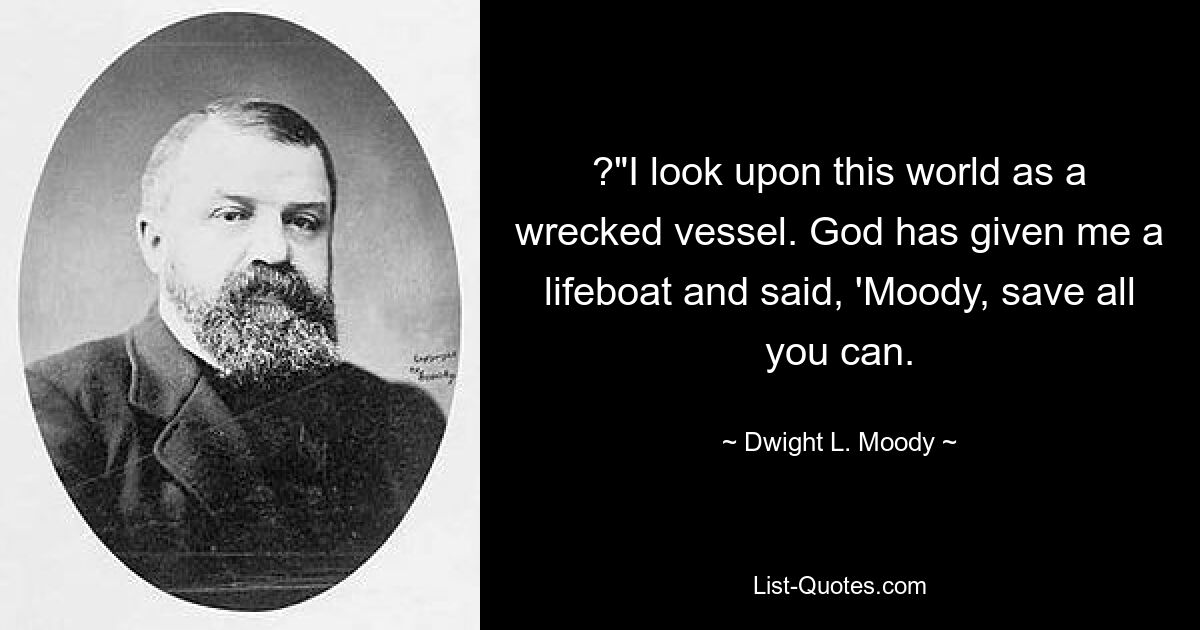 ?"I look upon this world as a wrecked vessel. God has given me a lifeboat and said, 'Moody, save all you can. — © Dwight L. Moody