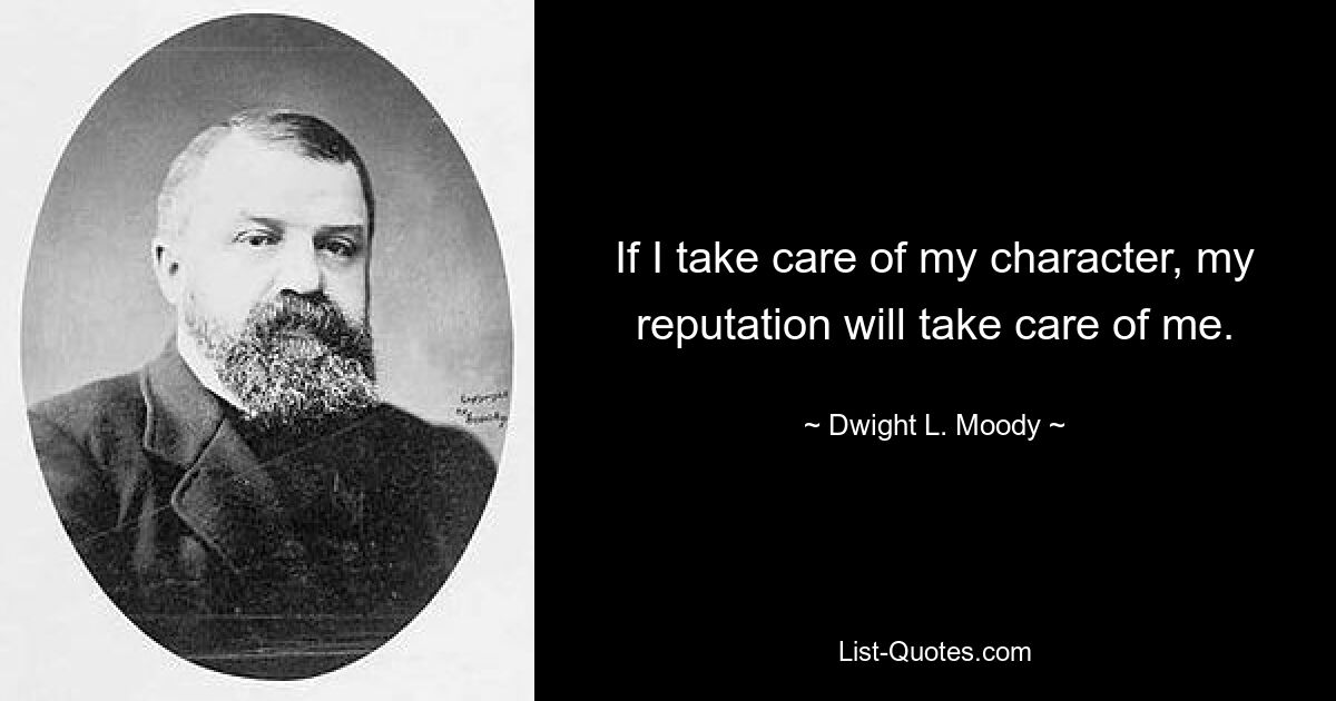 If I take care of my character, my reputation will take care of me. — © Dwight L. Moody