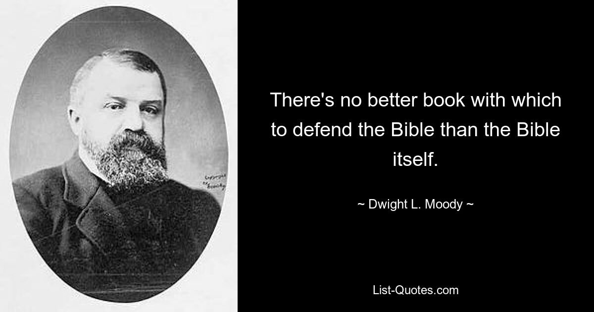 There's no better book with which to defend the Bible than the Bible itself. — © Dwight L. Moody