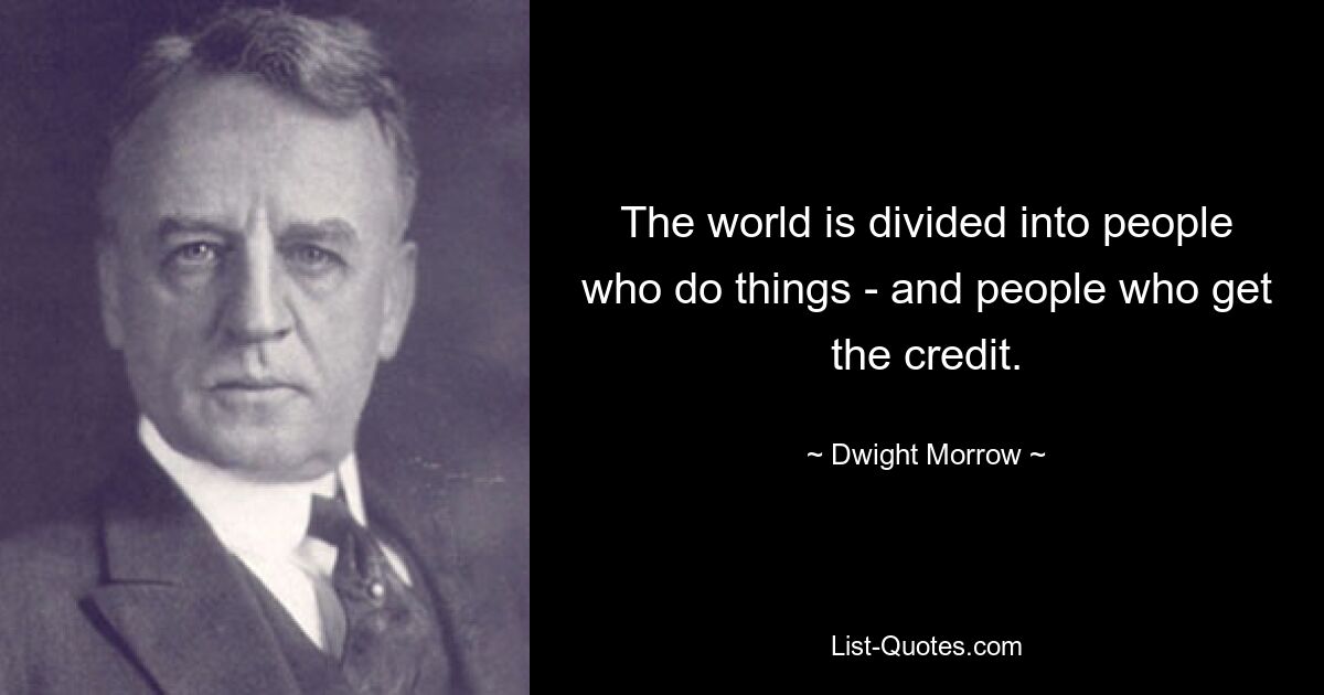 The world is divided into people who do things - and people who get the credit. — © Dwight Morrow