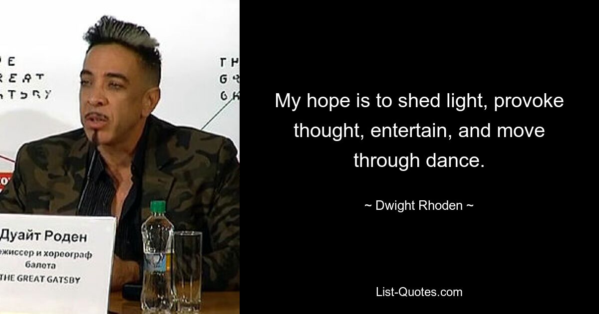 My hope is to shed light, provoke thought, entertain, and move through dance. — © Dwight Rhoden