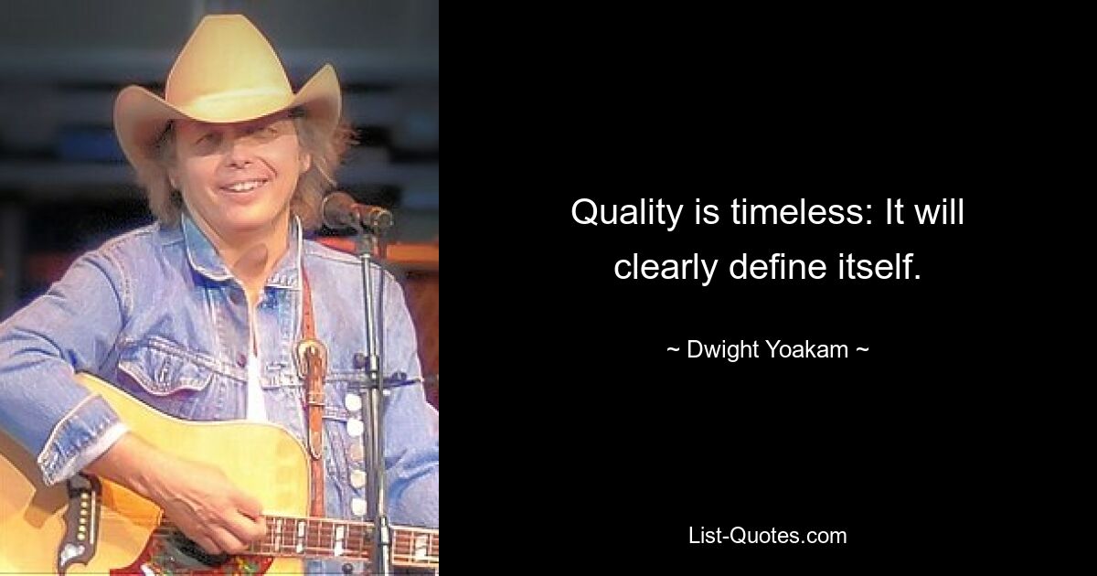 Quality is timeless: It will clearly define itself. — © Dwight Yoakam