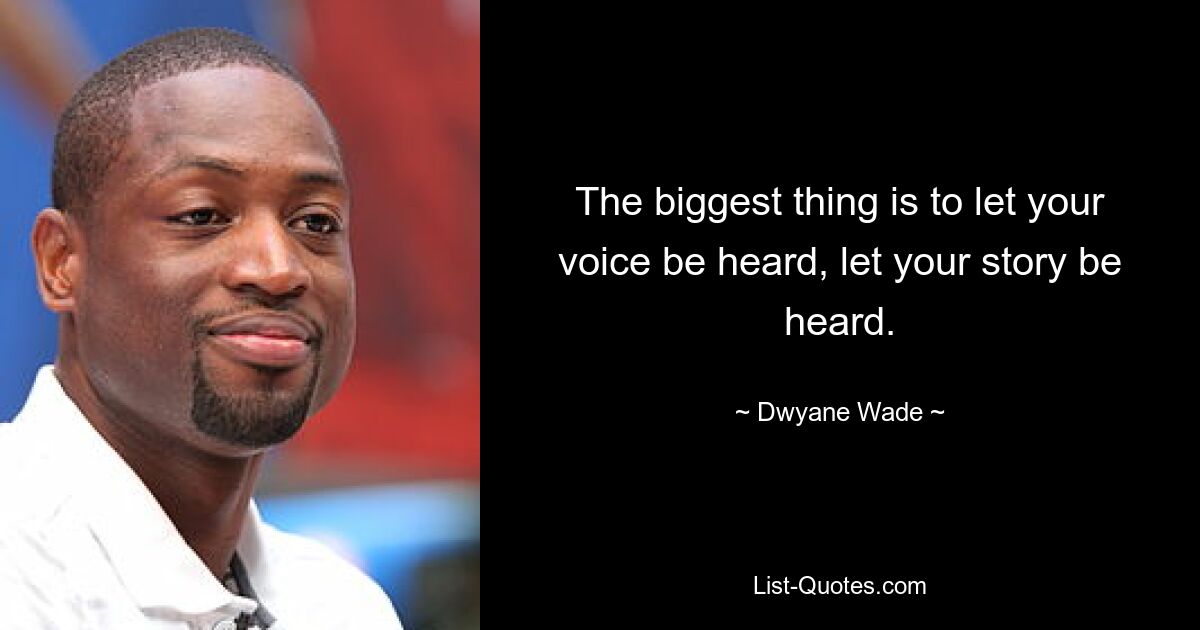 The biggest thing is to let your voice be heard, let your story be heard. — © Dwyane Wade