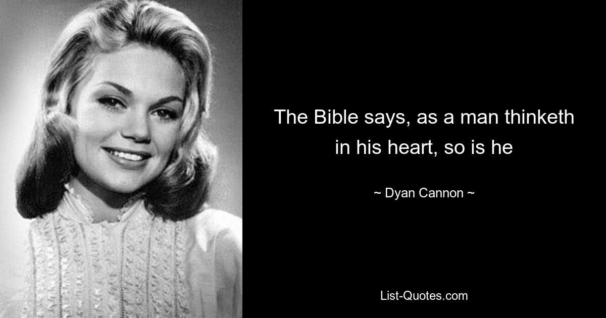 The Bible says, as a man thinketh in his heart, so is he — © Dyan Cannon