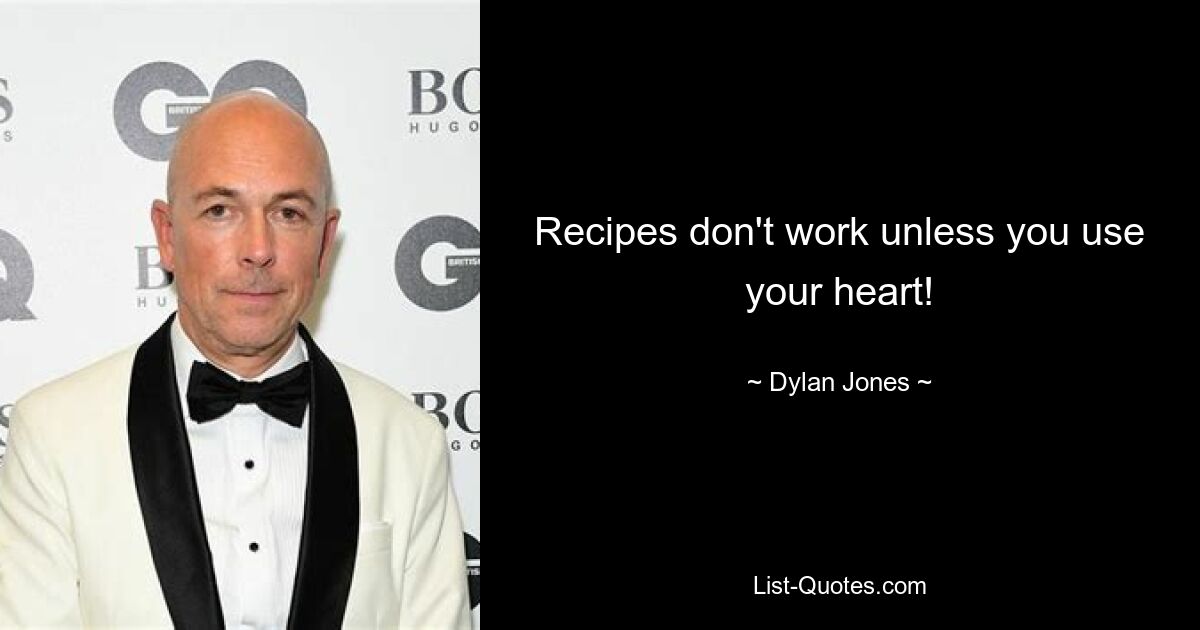 Recipes don't work unless you use your heart! — © Dylan Jones