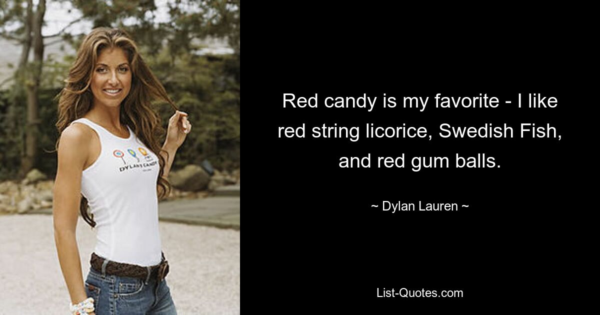 Red candy is my favorite - I like red string licorice, Swedish Fish, and red gum balls. — © Dylan Lauren