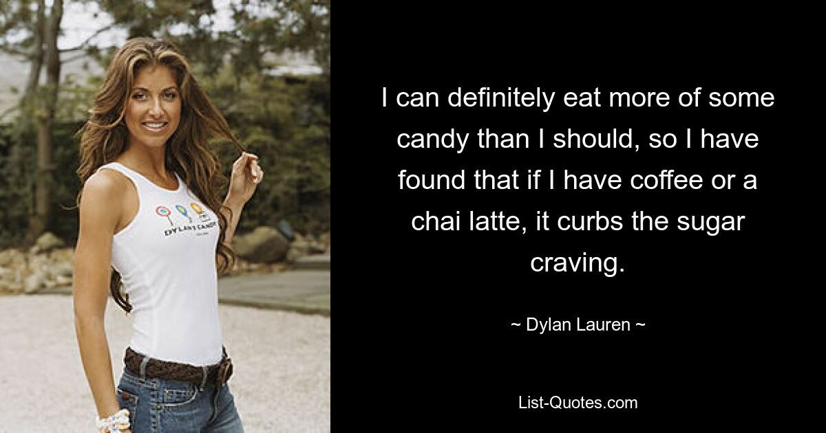 I can definitely eat more of some candy than I should, so I have found that if I have coffee or a chai latte, it curbs the sugar craving. — © Dylan Lauren