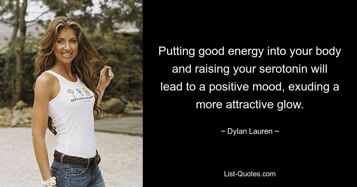 Putting good energy into your body and raising your serotonin will lead to a positive mood, exuding a more attractive glow. — © Dylan Lauren