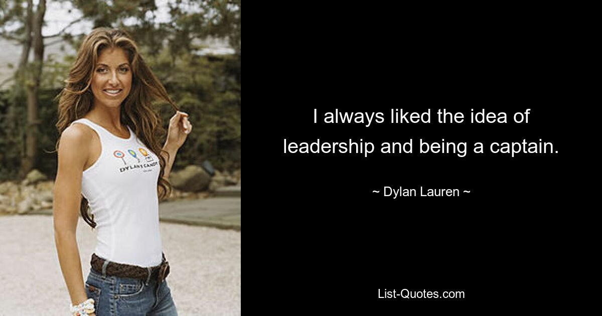 I always liked the idea of leadership and being a captain. — © Dylan Lauren