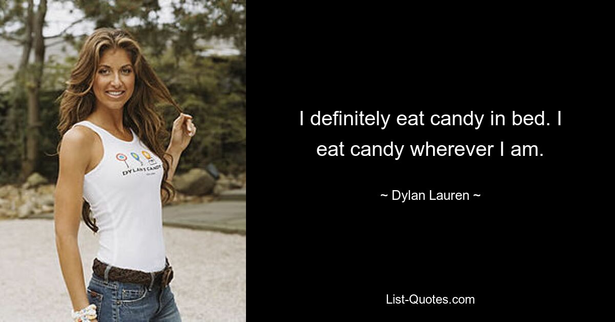 I definitely eat candy in bed. I eat candy wherever I am. — © Dylan Lauren