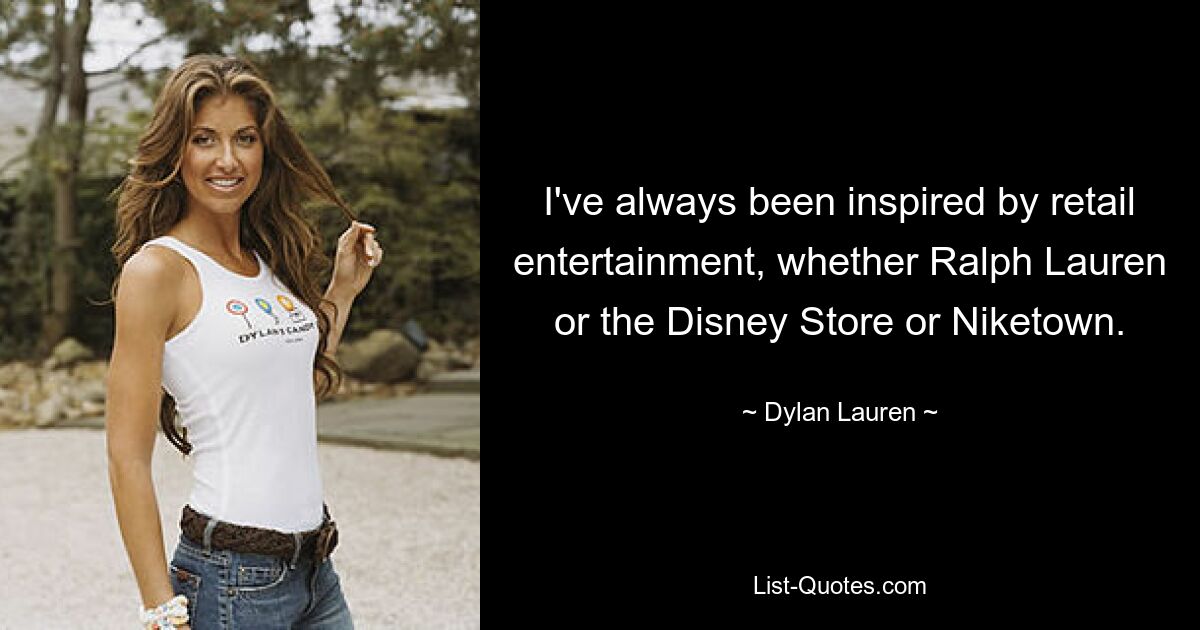 I've always been inspired by retail entertainment, whether Ralph Lauren or the Disney Store or Niketown. — © Dylan Lauren