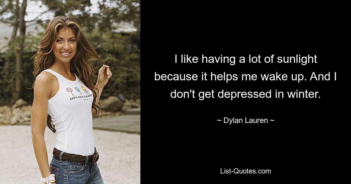 I like having a lot of sunlight because it helps me wake up. And I don't get depressed in winter. — © Dylan Lauren