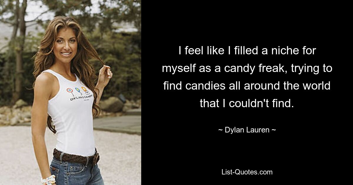 I feel like I filled a niche for myself as a candy freak, trying to find candies all around the world that I couldn't find. — © Dylan Lauren