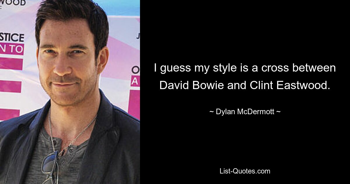 I guess my style is a cross between David Bowie and Clint Eastwood. — © Dylan McDermott