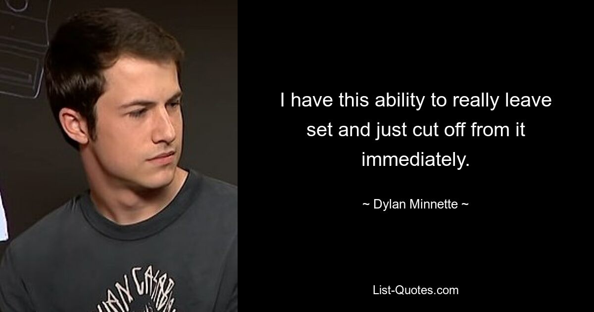 I have this ability to really leave set and just cut off from it immediately. — © Dylan Minnette