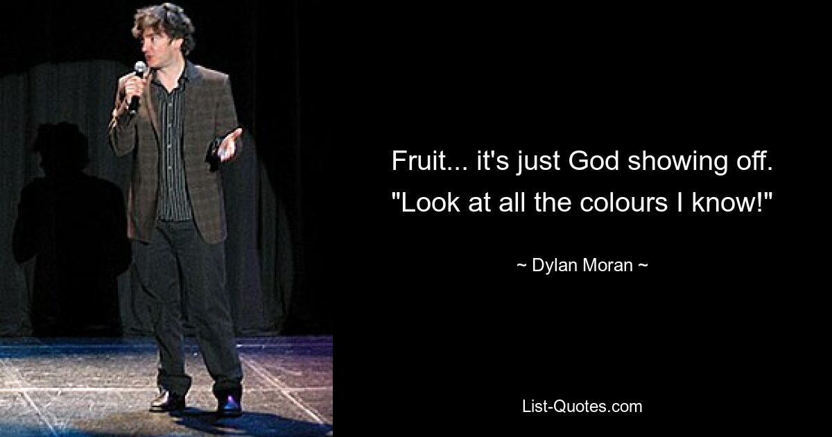 Fruit... it's just God showing off. "Look at all the colours I know!" — © Dylan Moran