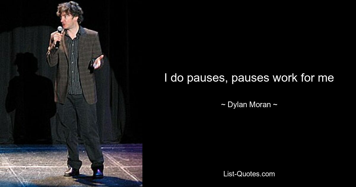 I do pauses, pauses work for me — © Dylan Moran