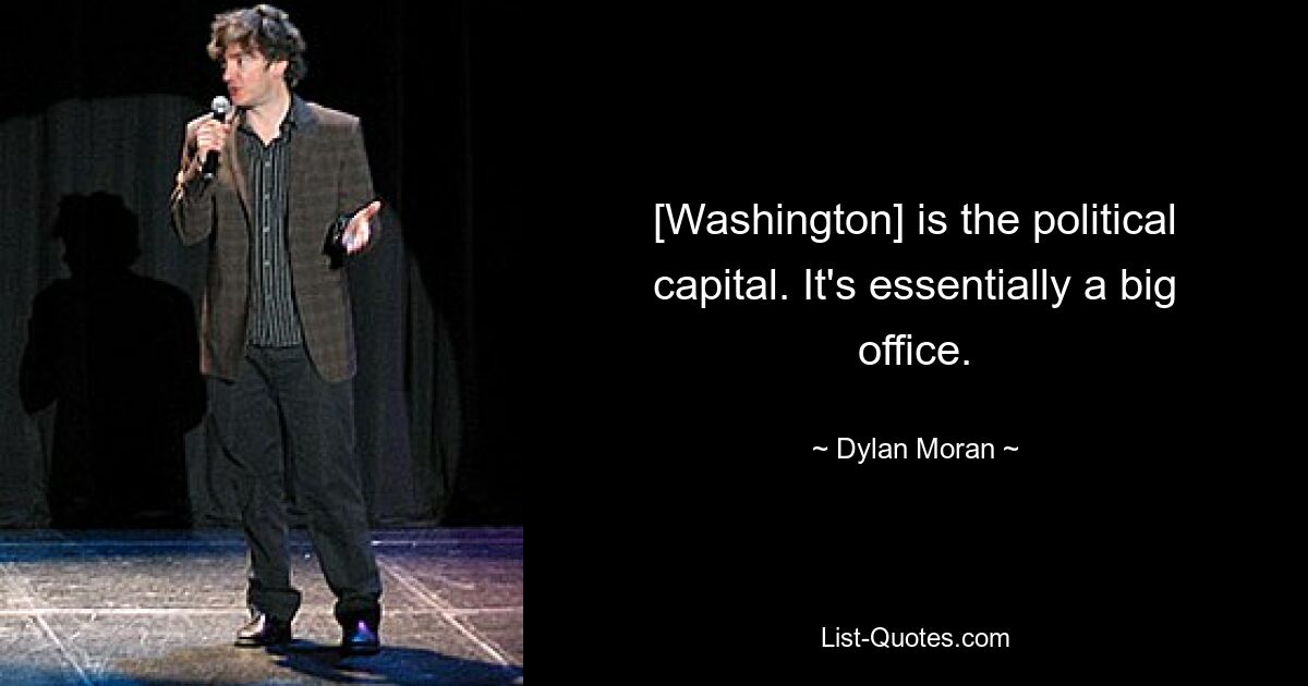 [Washington] is the political capital. It's essentially a big office. — © Dylan Moran