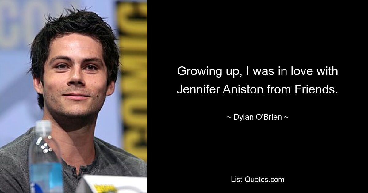 Growing up, I was in love with Jennifer Aniston from Friends. — © Dylan O'Brien