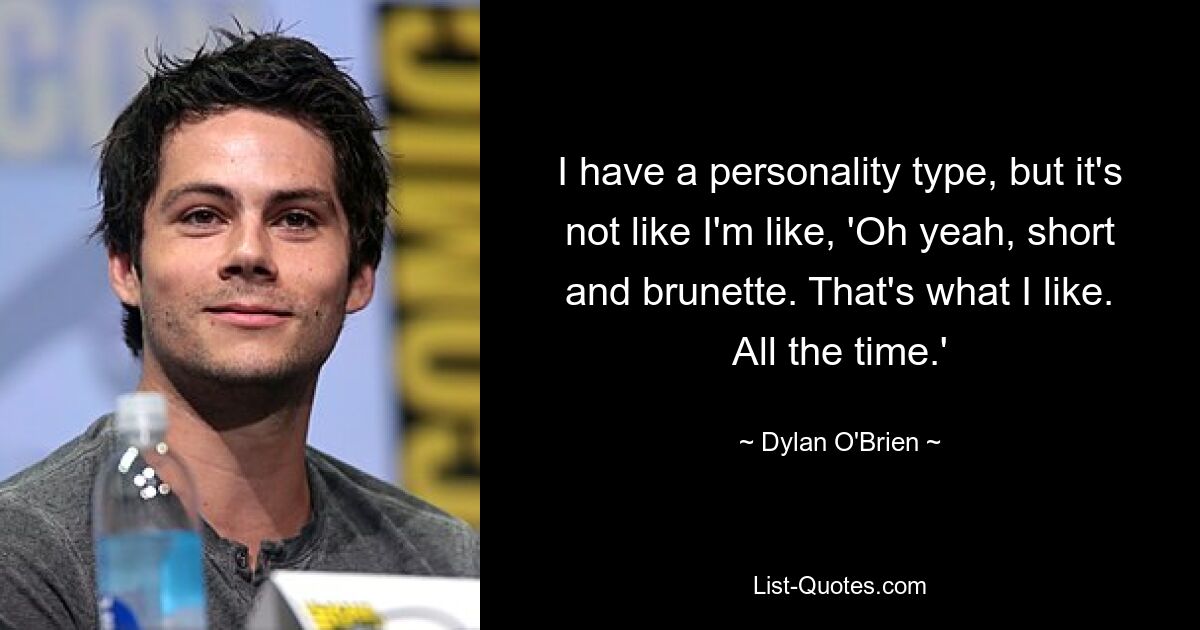 I have a personality type, but it's not like I'm like, 'Oh yeah, short and brunette. That's what I like. All the time.' — © Dylan O'Brien