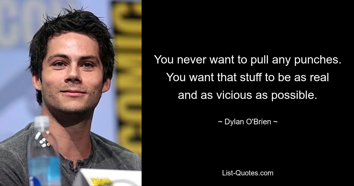 You never want to pull any punches. You want that stuff to be as real and as vicious as possible. — © Dylan O'Brien