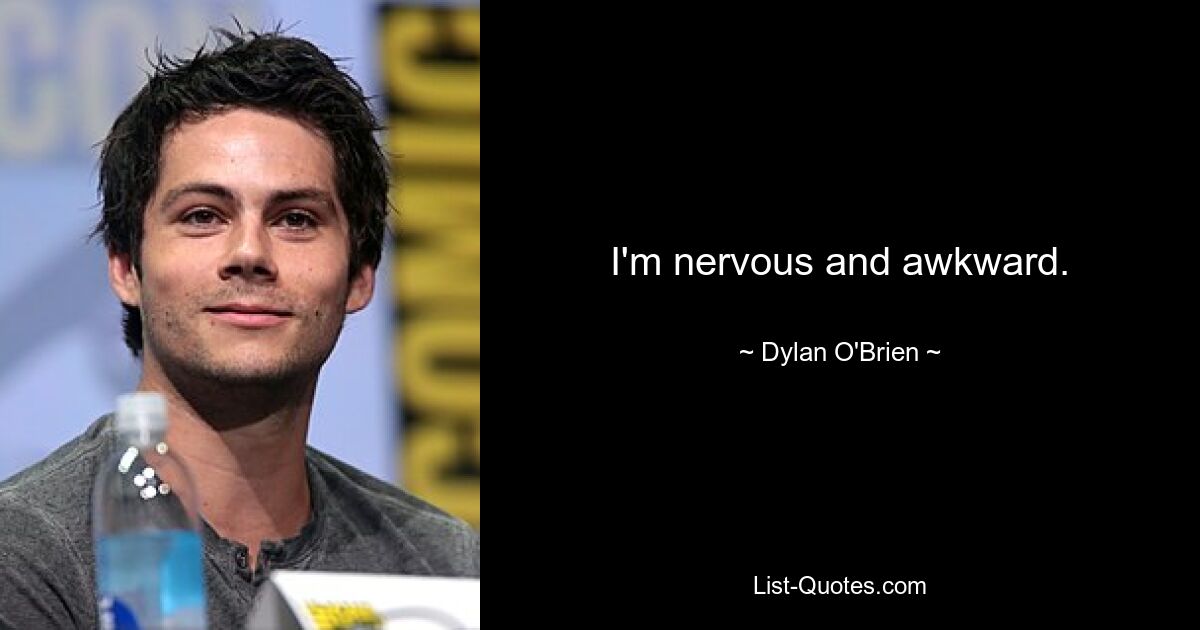 I'm nervous and awkward. — © Dylan O'Brien