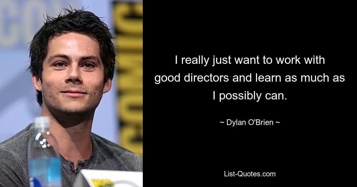 I really just want to work with good directors and learn as much as I possibly can. — © Dylan O'Brien