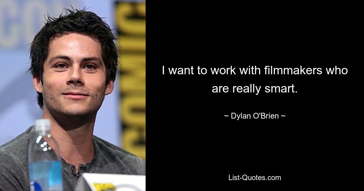 I want to work with filmmakers who are really smart. — © Dylan O'Brien