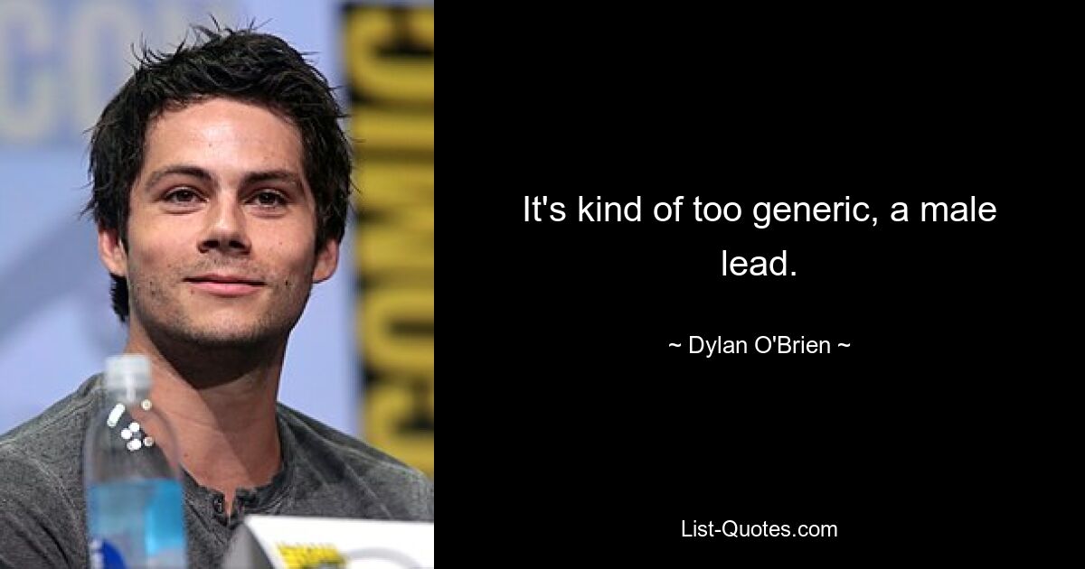 It's kind of too generic, a male lead. — © Dylan O'Brien