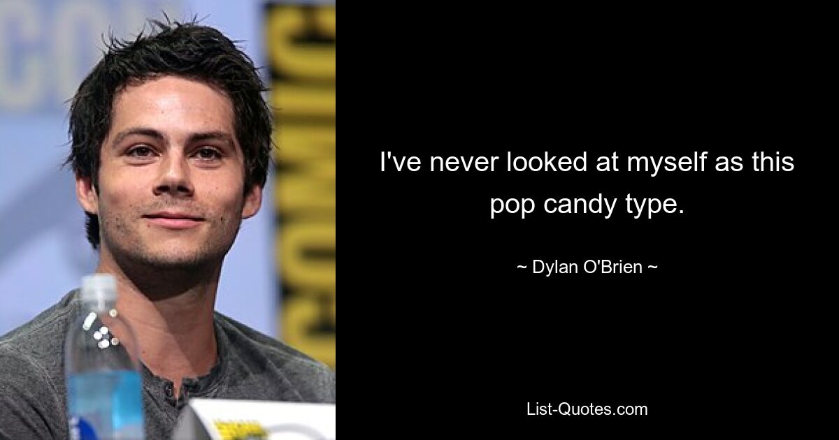 I've never looked at myself as this pop candy type. — © Dylan O'Brien