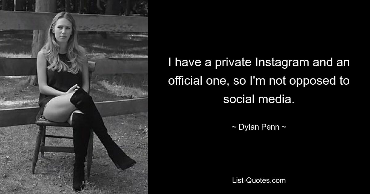 I have a private Instagram and an official one, so I'm not opposed to social media. — © Dylan Penn