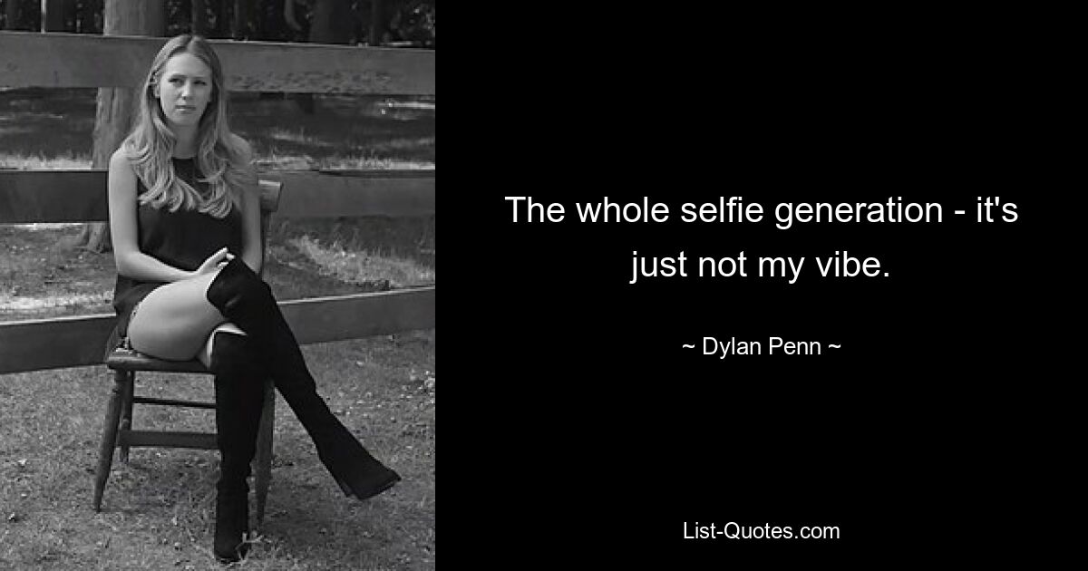 The whole selfie generation - it's just not my vibe. — © Dylan Penn