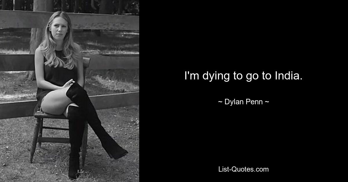 I'm dying to go to India. — © Dylan Penn