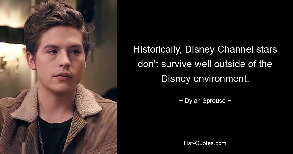 Historically, Disney Channel stars don't survive well outside of the Disney environment. — © Dylan Sprouse