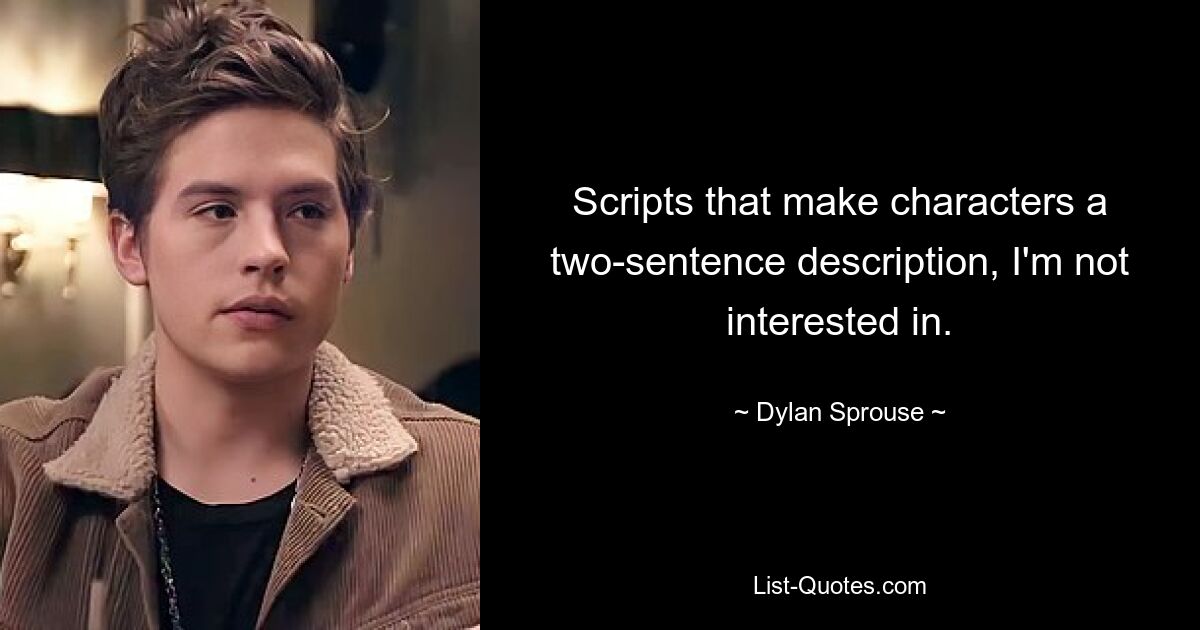 Scripts that make characters a two-sentence description, I'm not interested in. — © Dylan Sprouse